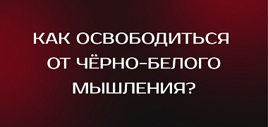 3 совета: как освободиться от чёрно-белого мышления